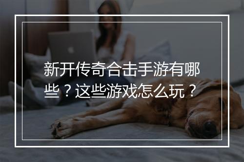 新开传奇合击手游有哪些？这些游戏怎么玩？