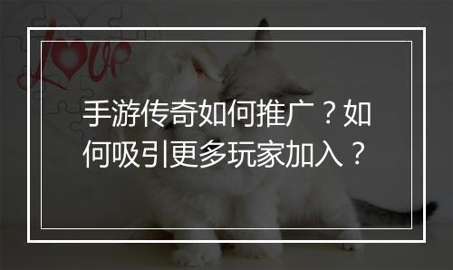 手游传奇如何推广？如何吸引更多玩家加入？