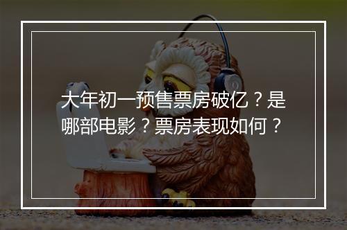 大年初一预售票房破亿？是哪部电影？票房表现如何？