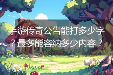 手游传奇公告能打多少字？最多能容纳多少内容？