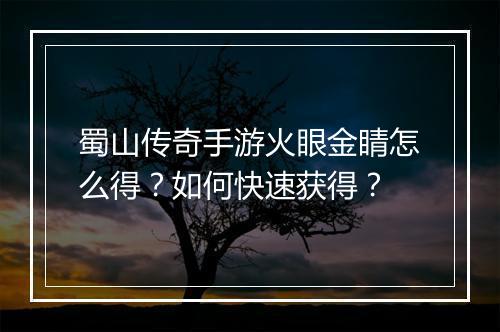 蜀山传奇手游火眼金睛怎么得？如何快速获得？