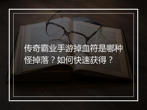 传奇霸业手游掉血符是哪种怪掉落？如何快速获得？