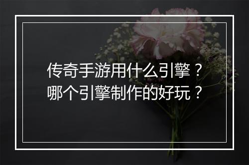 传奇手游用什么引擎？哪个引擎制作的好玩？