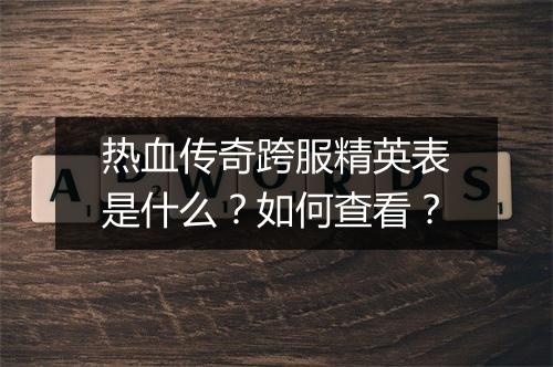 热血传奇跨服精英表是什么？如何查看？