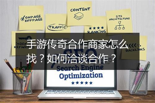 手游传奇合作商家怎么找？如何洽谈合作？