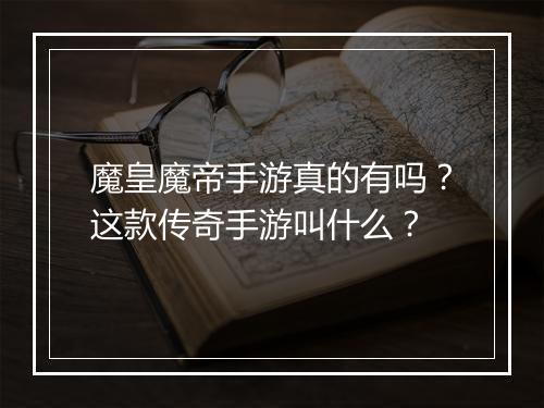 魔皇魔帝手游真的有吗？这款传奇手游叫什么？