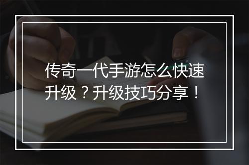 传奇一代手游怎么快速升级？升级技巧分享！