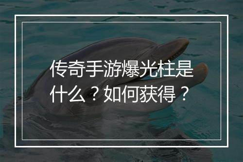 传奇手游爆光柱是什么？如何获得？