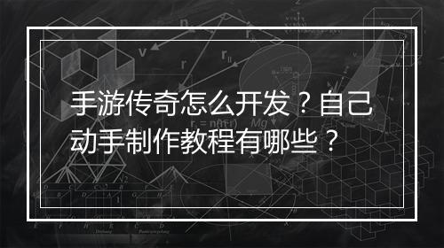 手游传奇怎么开发？自己动手制作教程有哪些？