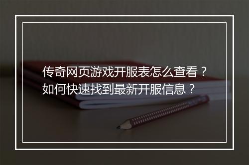 传奇网页游戏开服表怎么查看？如何快速找到最新开服信息？
