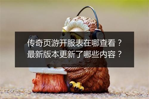 传奇页游开服表在哪查看？最新版本更新了哪些内容？