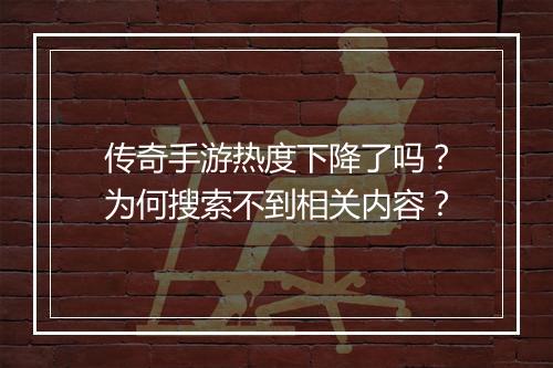 传奇手游热度下降了吗？为何搜索不到相关内容？