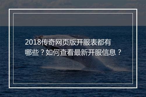 2018传奇网页版开服表都有哪些？如何查看最新开服信息？
