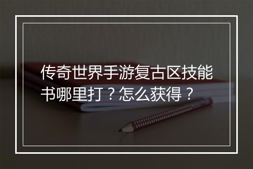 传奇世界手游复古区技能书哪里打？怎么获得？