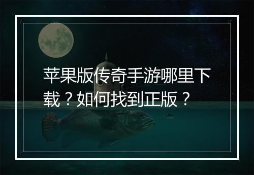 苹果版传奇手游哪里下载？如何找到正版？