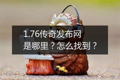 1.76传奇发布网是哪里？怎么找到？