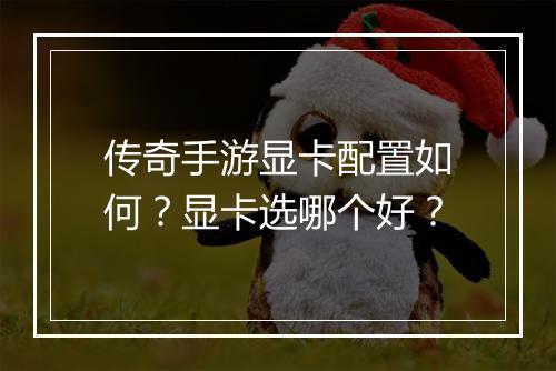 传奇手游显卡配置如何？显卡选哪个好？