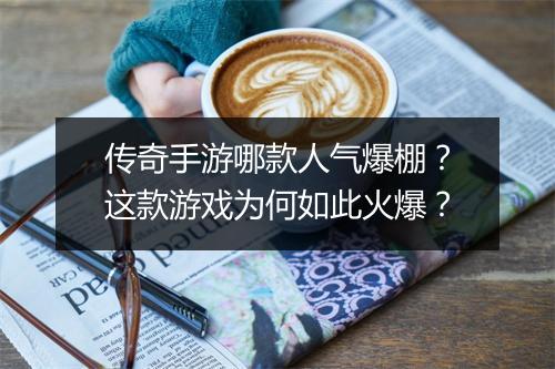 传奇手游哪款人气爆棚？这款游戏为何如此火爆？