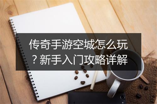 传奇手游空城怎么玩？新手入门攻略详解