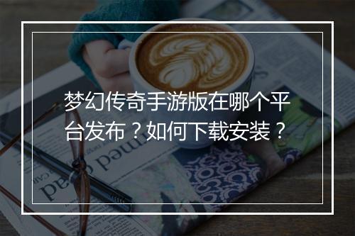 梦幻传奇手游版在哪个平台发布？如何下载安装？