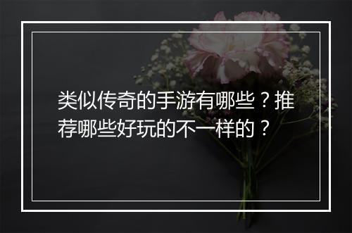 类似传奇的手游有哪些？推荐哪些好玩的不一样的？