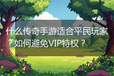 什么传奇手游适合平民玩家？如何避免VIP特权？