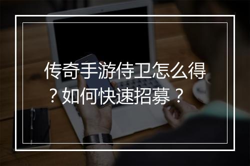 传奇手游侍卫怎么得？如何快速招募？