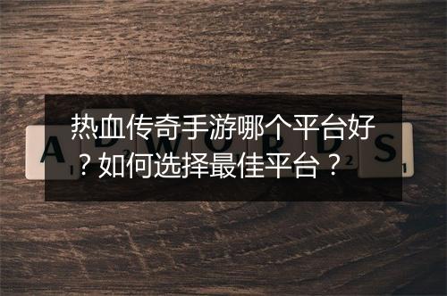 热血传奇手游哪个平台好？如何选择最佳平台？