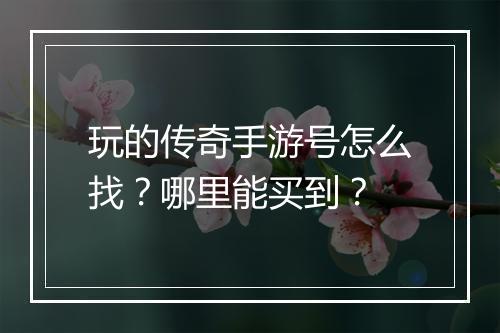 玩的传奇手游号怎么找？哪里能买到？
