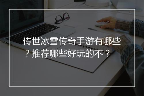 传世冰雪传奇手游有哪些？推荐哪些好玩的不？