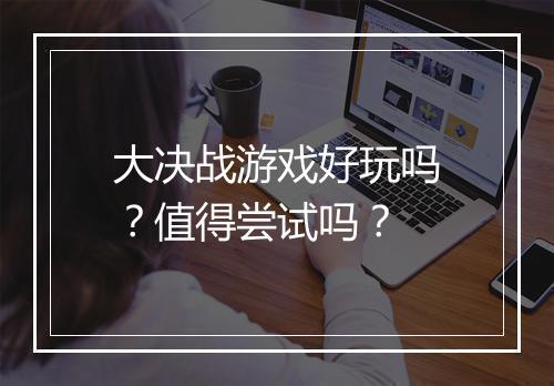 大决战游戏好玩吗？值得尝试吗？