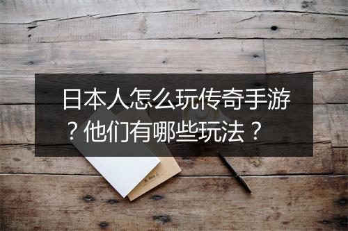 日本人怎么玩传奇手游？他们有哪些玩法？