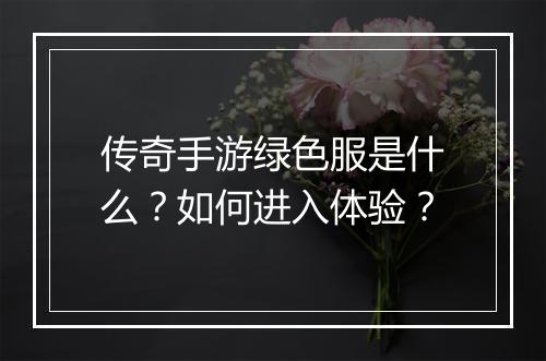 传奇手游绿色服是什么？如何进入体验？