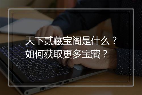 天下贰藏宝阁是什么？如何获取更多宝藏？
