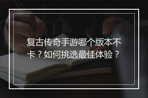 复古传奇手游哪个版本不卡？如何挑选最佳体验？