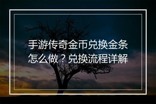 手游传奇金币兑换金条怎么做？兑换流程详解