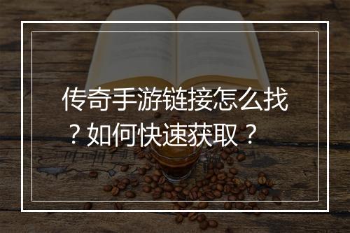 传奇手游链接怎么找？如何快速获取？