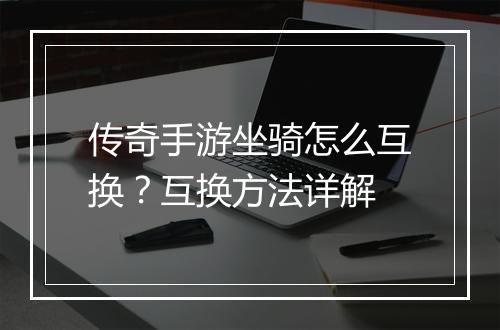 传奇手游坐骑怎么互换？互换方法详解