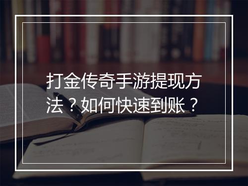 打金传奇手游提现方法？如何快速到账？