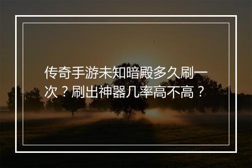 传奇手游未知暗殿多久刷一次？刷出神器几率高不高？