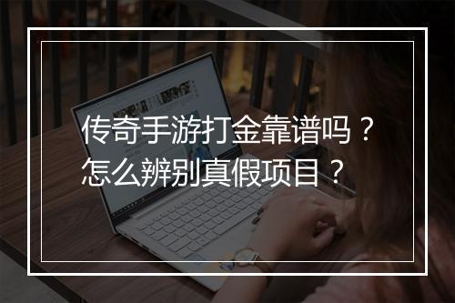 传奇手游打金靠谱吗？怎么辨别真假项目？