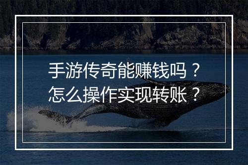 手游传奇能赚钱吗？怎么操作实现转账？