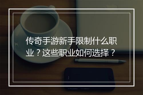 传奇手游新手限制什么职业？这些职业如何选择？