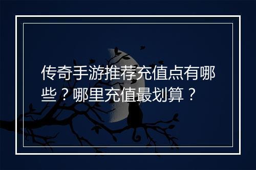传奇手游推荐充值点有哪些？哪里充值最划算？