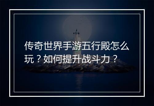 传奇世界手游五行殿怎么玩？如何提升战斗力？