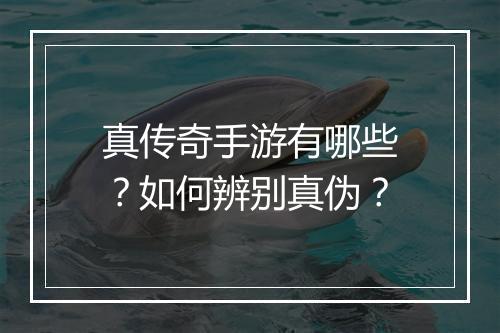 真传奇手游有哪些？如何辨别真伪？