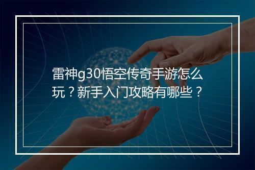 雷神g30悟空传奇手游怎么玩？新手入门攻略有哪些？