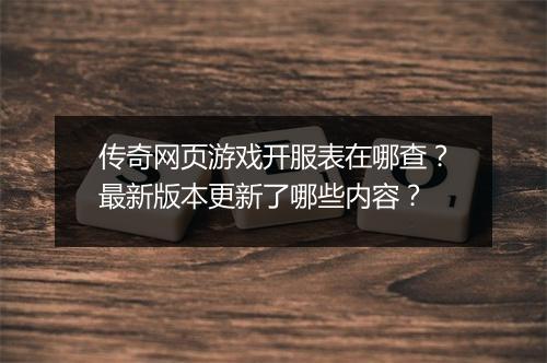 传奇网页游戏开服表在哪查？最新版本更新了哪些内容？