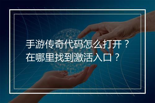 手游传奇代码怎么打开？在哪里找到激活入口？