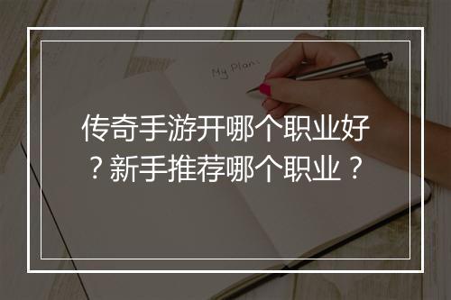 传奇手游开哪个职业好？新手推荐哪个职业？